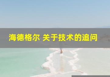 海德格尔 关于技术的追问